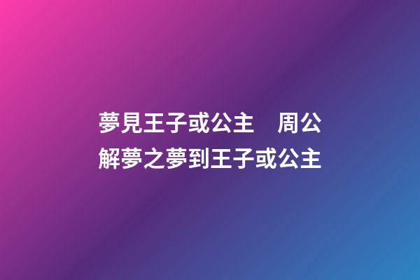 夢見王子或公主　周公解夢之夢到王子或公主